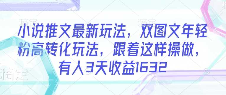 小说推文最新玩法,双图文年轻粉高转化玩法,跟着这样操做,有人3天收益1632