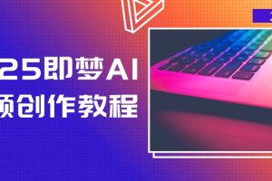 （14440期）2025即梦AI视频创作教程，从零开始学做视频，文字图片生成视频轻松创作