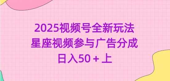 2025视频号全新玩法-星座视频参与广告分成,日入50+上