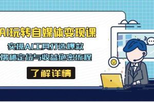 （14524期）AI玩转自媒体变现课，实操AI工具打造爆款，揭秘定位与收益绝密流程
