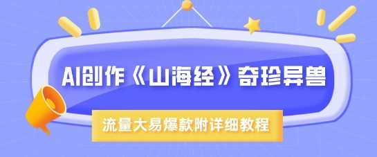 AI创作《山海经》奇珍异兽,超现实画风,流量大易爆款,附详细教程
