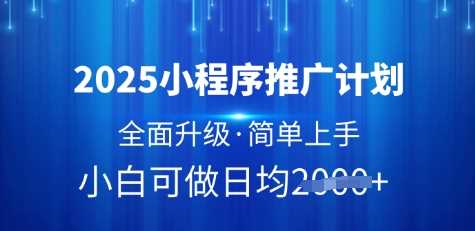 2025小程序推广计划,全面升级,简单上手,日均多张【揭秘】