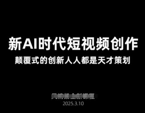 AI新时代短视频创作2025年3月新课，​颠覆式的创新人人都是天才策划