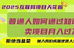 2025互联网项目天花板，普通人如何通过知识付费卖项目月入过W，拒绝当韭菜【揭秘】