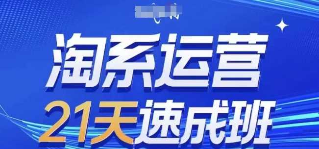淘系运营21天速成班(更新25年3月),0基础轻松搞定淘系运营,不做假把式