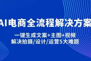 （14200期）AI电商全流程解决方案,一键生成文案+主图+视频,解决拍摄/设计/运营5大难题