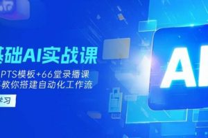 0基础AI实操课：13套GPTS模板+66字录播课，手把手教你搭建自动化工作流