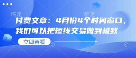 付费文章:4月份4个时间窗口,我们可以把短线交易做到极致