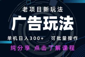 （14363期）老项目新玩法 广告变现 日入300+ 可批量操作 新手 小白可快速上手。
