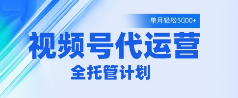 视频号代运营2.0,全程托管招募,单月轻松变现5k【揭秘】