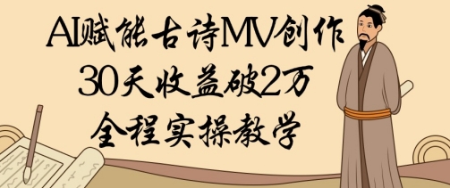 AI赋能古诗MV创作：30天收益破1W，全程实操教学