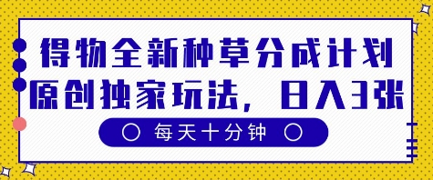 得物全新种草分成计划,原创独家玩法,每天只需十分钟,单日稳定变现多张【揭秘】