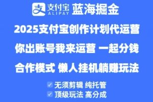 2025支付宝创作者分成计划代运营，纯托管，高分成，合作模式【揭秘】