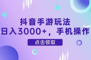 （14632期）抖音手游玩法，日入3000+，手机操作