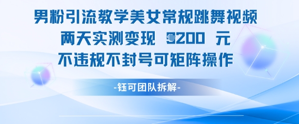 男粉引流教学美女常规跳舞视频两天实测变现1k+,不违规不封号可矩阵操作