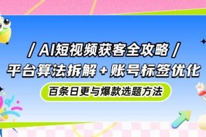 （14706期）AI短视频获客全攻略：平台算法拆解+账号标签优化，百条日更与爆款选题方法