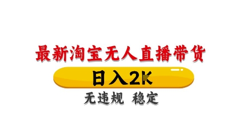 淘宝无人直播带货【最新】,日入2K,独家技术,无违规无封号,长期稳定,操作简单【揭秘】