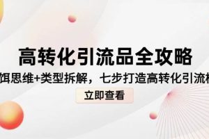 高转化引流品全攻略，诱饵思维+类型拆解，七步打造高转化引流模型