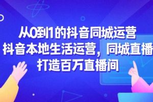 从0到1的抖音同城运营，抖音本地生活运营，同城直播，打造百万直播间