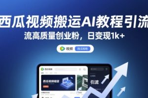 西瓜视频搬运AI教程引流高质量创业粉，日变现1k+【揭秘】