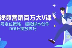 （14920期）短视频营销百万大V课，账号定位策略，爆款脚本创作，DOU+投放技巧