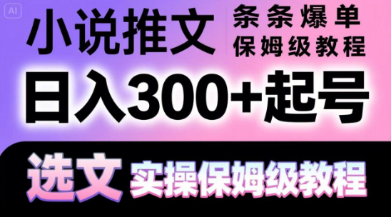 【168网创7期】小说推文条条爆单，日入300+起号，选文，实操保姆级教程