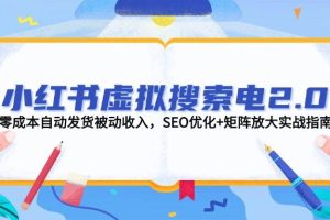 （14946期）小红书虚拟搜索电2.0，零成本自动发货被动收入，SEO优化+矩阵放大实战指南