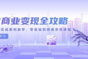 （14948期）AI商业变现全攻略，100+实战案例教学，零基础到精通系统课程
