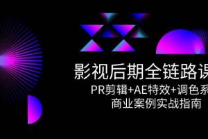影视后期全链路课程，PR剪辑+AE特效+调色系统，商业案例实战指南