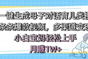 AI一键生成母子对话育儿类视频，条条爆款视频，多渠道变现，小白宝妈轻松上手，月入1W+