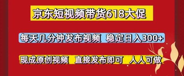 京东短视频带货618大促,每天几分钟发布视频,稳定日入3张+,现成原创视频,直接发布即可【揭秘】