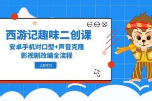 西游记趣味二创课，安卓手机对口型+声音克隆，影视剧改编全流程