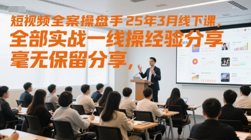 短视频全案操盘手25年3月线下课,全部实战一线操盘手经验分享,毫无保留分享,全是干货
