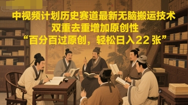 中视频计划历史赛道最新无脑搬运技术，双重去重增加原创性，百分百过原创，轻松日入2张