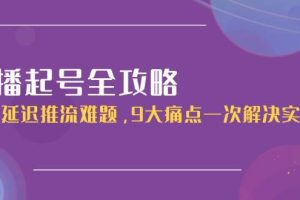直播起号全攻略：解决延迟推流难题，9大痛点一次解决实操课