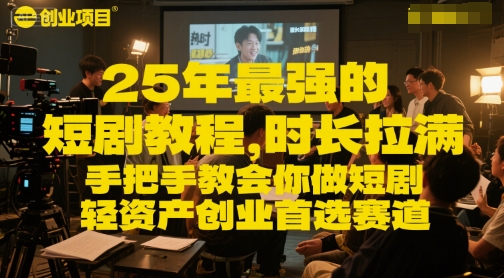 25年最强的短剧项目教程,时长拉满,手把手教会你做短剧,轻资产创业首选赛道