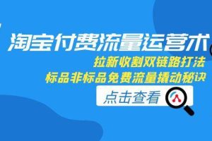 （15135期）淘宝付费流量运营术，拉新收割双链路打法，标品非标品免费流量撬动秘诀