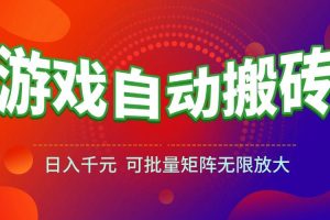 （15148期）游戏全自动搬砖项目，日入千元 ，可批量矩阵无限放大
