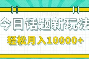 今日话题新玩法，零成本零门槛单条作品百万流量，月入10000+