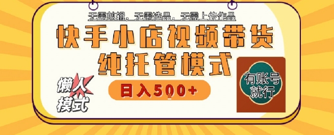 快手小店托管代运营,无需剪辑,无需选品,无需上传作品,全程无需操作,轻松月入5k+【揭秘】