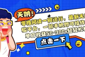 （15338期）零撸阅读一键运行，最新无门槛平台，一部手机即可操作，单日收益50-300…