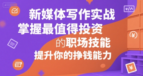 新媒体写作实战,学握最值得投资的职场技能,提升你的挣钱能力