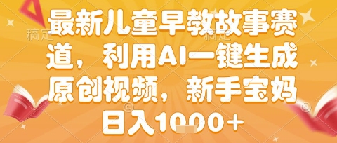 最新儿童早教故事赛道,利用AI一键生成,原创视频,新手宝妈日入1k+【揭秘】