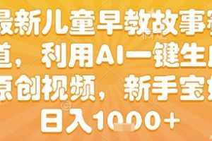 最新儿童早教故事赛道，利用AI一键生成,原创视频，新手宝妈日入1k+【揭秘】