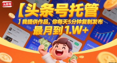 【头条号托管 】我提供作品，你每天5分钟复制发布，最高月入1W+【揭秘】