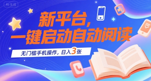 新平台，一键启动自动阅读，无门槛手机操作，日入3张+【揭秘】