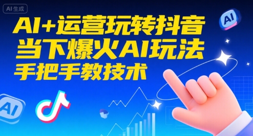 AI+运营玩转抖音,当下爆火AI玩法,手把手教技术