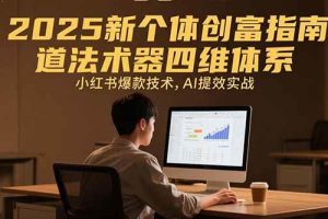 （15477期）2025新个体创富指南：道法术器四维体系，小红书爆款技术，AI提效实战