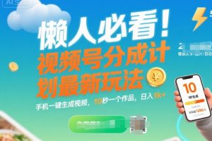 懒人必看！视频号分成计划最新玩法：手机一键生成视频，10秒一个作品，日入1k+【揭秘】