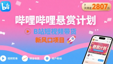 哔哩哔哩悬赏计划，B站短视频带货，7天佣金2807，新风口项目
